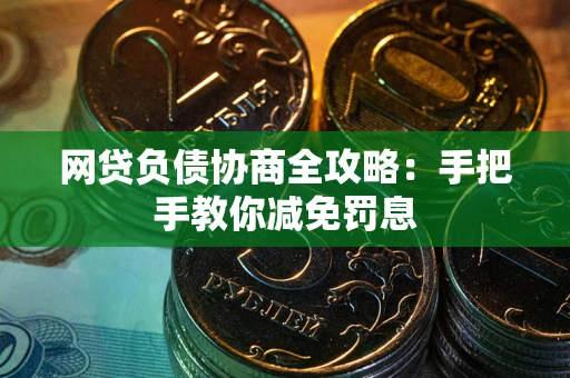 武汉网贷负债协商全攻略：手把手教你减免罚息
