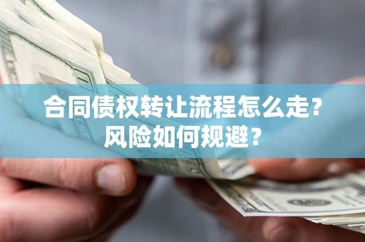 武汉合同债权转让流程怎么走？风险如何规避？