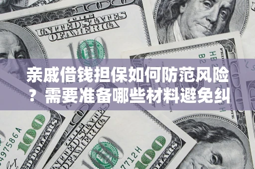 武汉亲戚借钱担保如何防范风险？需要准备哪些材料避免纠纷？