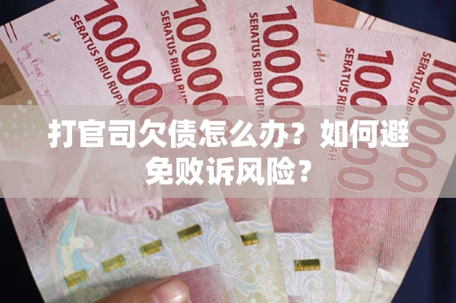 武汉打官司欠债怎么办？如何避免败诉风险？