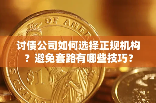 武汉讨债公司如何选择正规机构？避免套路有哪些技巧？