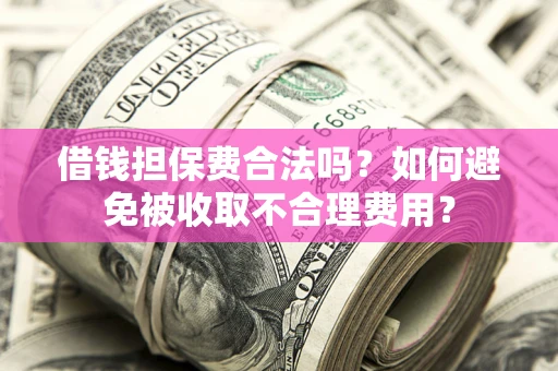 武汉借钱担保费合法吗？如何避免被收取不合理费用？