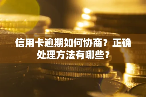 武汉信用卡逾期如何协商？正确处理方法有哪些？