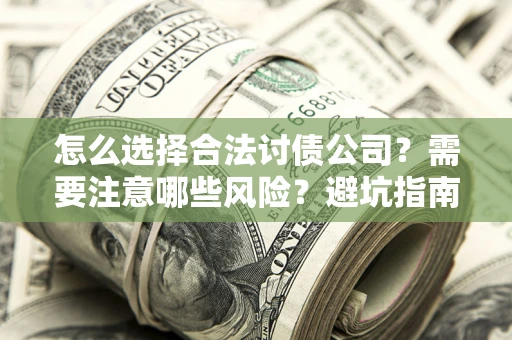 武汉怎么选择合法讨债公司？需要注意哪些风险？避坑指南来了！