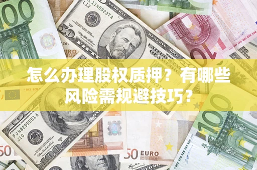 武汉怎么办理股权质押？有哪些风险需规避技巧？