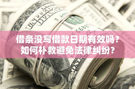 武汉借条没写借款日期有效吗？如何补救避免法律纠纷？