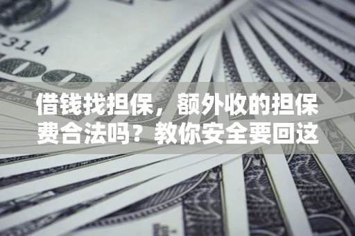 武汉借钱找担保，额外收的担保费合法吗？教你安全要回这笔钱