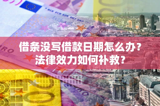 武汉借条没写借款日期怎么办?法律效力如何补救? 武汉借条没写借款日期怎么办?法律效力如何补救?
