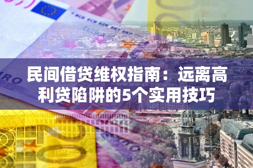 武汉民间借贷维权指南：远离高利贷陷阱的5个实用技巧