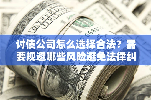 武汉讨债公司怎么选择合法?需要规避哪些风险避免法律纠纷? 武汉讨债公司怎么选择合法?需要规避哪些风险避免法律纠纷?