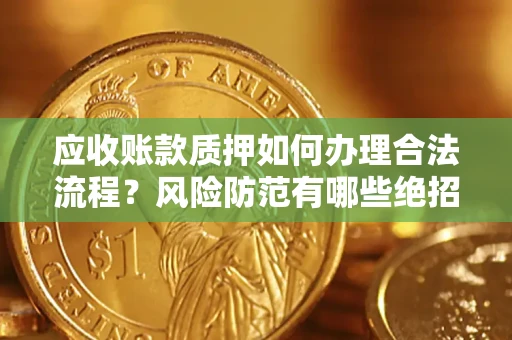 武汉应收账款质押如何办理合法流程？风险防范有哪些绝招？