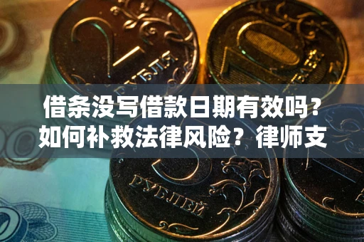 武汉借条没写借款日期有效吗？如何补救法律风险？律师支招