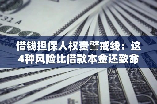 武汉借钱担保人权责警戒线：这4种风险比借款本金还致命