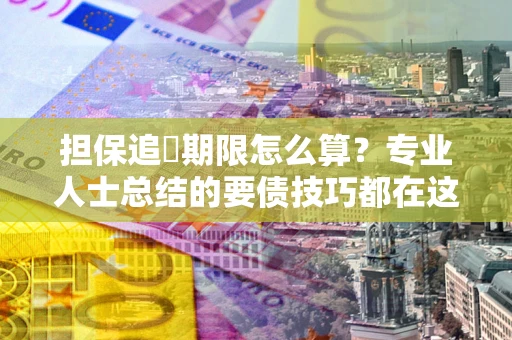 武汉担保追償期限怎么算？专业人士总结的要债技巧都在这里了