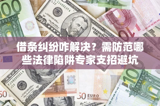 武汉借条纠纷咋解决？需防范哪些法律陷阱专家支招避坑