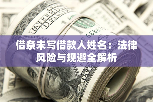 武汉借条未写借款人姓名：法律风险与规避全解析
