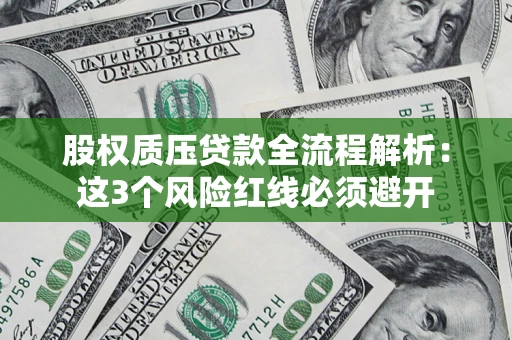 武汉股权质压贷款全流程解析：这3个风险红线必须避开