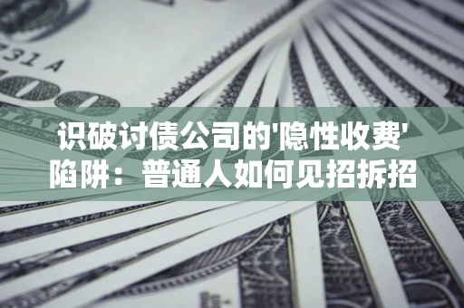 武汉识破讨债公司的'隐性收费'陷阱：普通人如何见招拆招？