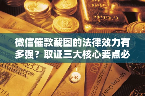 武汉微信催款截图的法律效力有多强？取证三大核心要点必须知道！