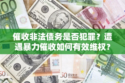 武汉催收非法债务是否犯罪?遭遇暴力催收如何有效维权? 武汉催收非法债务是否犯罪?遭遇暴力催收如何有效维权?