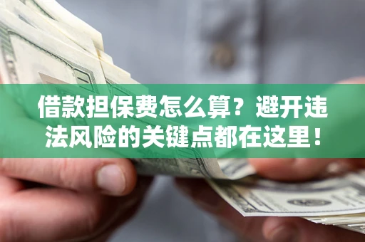 武汉借款担保费怎么算？避开违法风险的关键点都在这里！