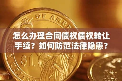 武汉怎么办理合同债权债权转让手续？如何防范法律隐患？