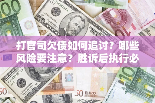 武汉打官司欠债如何追讨？哪些风险要注意？胜诉后执行必看！
