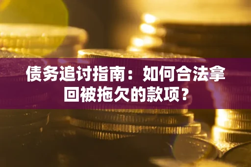 武汉债务追讨指南：如何合法拿回被拖欠的款项？