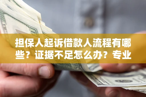 武汉担保人起诉借款人流程有哪些？证据不足怎么办？专业律师解答