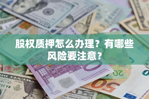 武汉股权质押怎么办理？有哪些风险要注意？