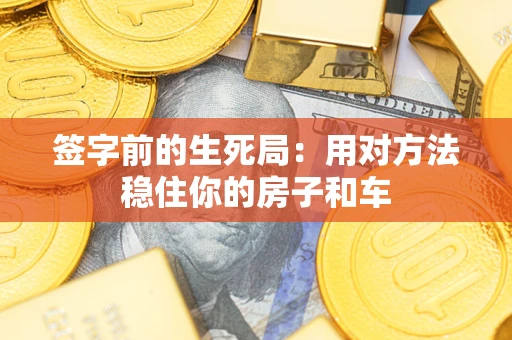 武汉签字前的生死局：用对方法稳住你的房子和车