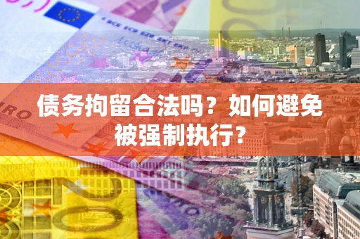 武汉债务拘留合法吗？如何避免被强制执行？