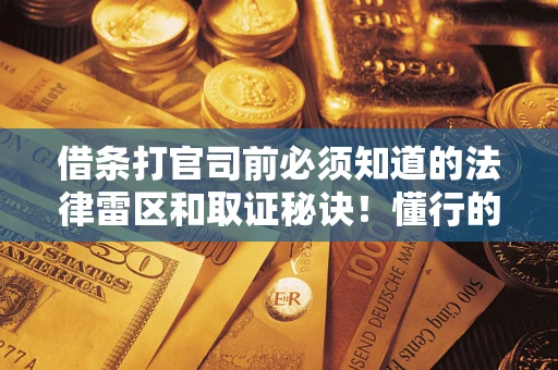 武汉借条打官司前必须知道的法律雷区和取证秘诀！懂行的人已经留好这些证据
