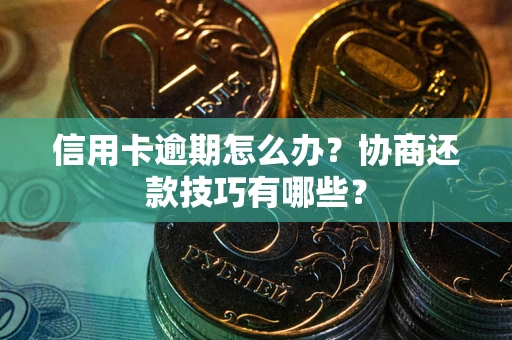 武汉信用卡逾期怎么办？协商还款技巧有哪些？