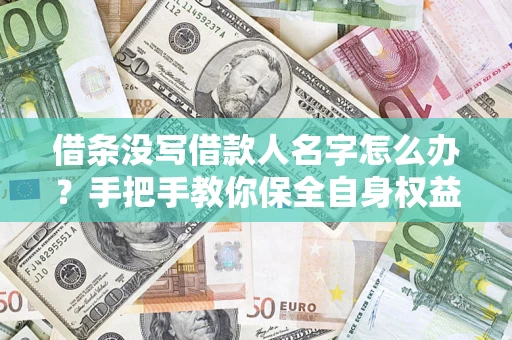 武汉借条没写借款人名字怎么办？手把手教你保全自身权益
