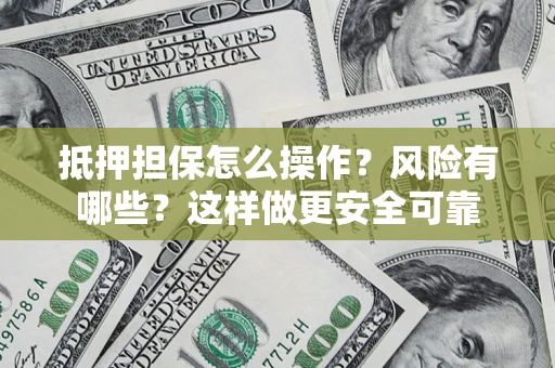 武汉抵押担保怎么操作？风险有哪些？这样做更安全可靠