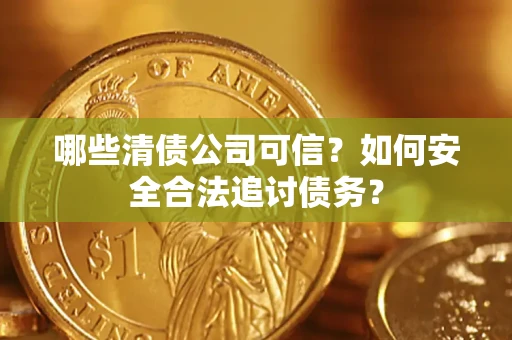 武汉哪些清债公司可信？如何安全合法追讨债务？