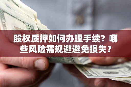 武汉股权质押如何办理手续？哪些风险需规避避免损失？