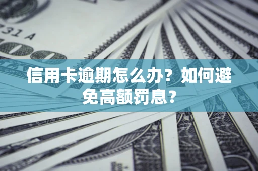武汉信用卡逾期怎么办？如何避免高额罚息？