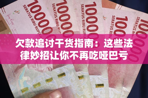 武汉欠款追讨干货指南：这些法律妙招让你不再吃哑巴亏