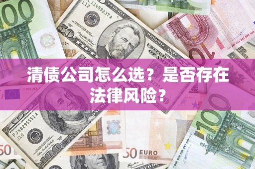 武汉清债公司怎么选？是否存在法律风险？