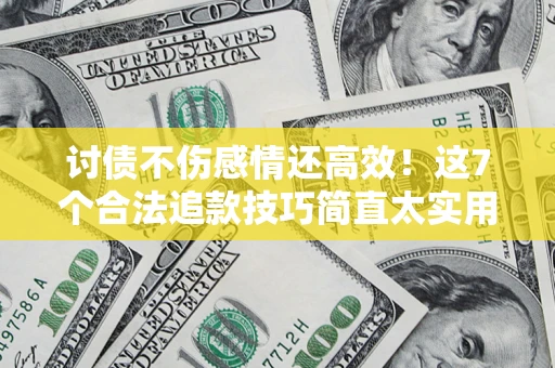 武汉讨债不伤感情还高效！这7个合法追款技巧简直太实用