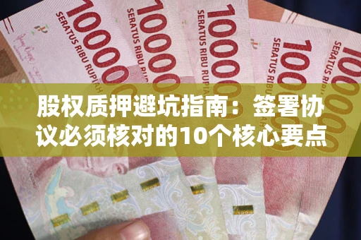 武汉股权质押避坑指南：签署协议必须核对的10个核心要点
