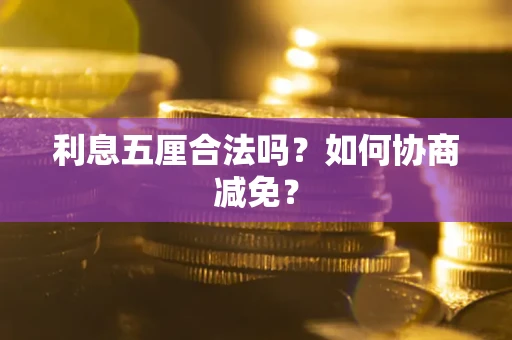 武汉利息五厘合法吗？如何协商减免？