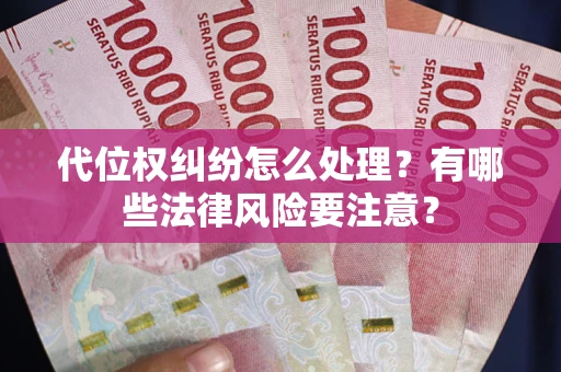 武汉代位权纠纷怎么处理？有哪些法律风险要注意？