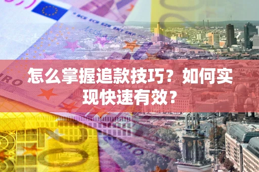武汉怎么掌握追款技巧？如何实现快速有效？