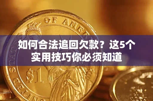 武汉如何合法追回欠款？这5个实用技巧你必须知道