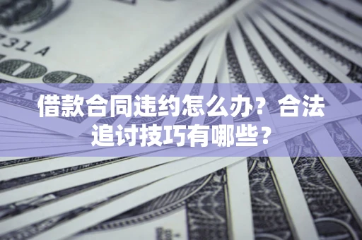 武汉借款合同违约怎么办？合法追讨技巧有哪些？