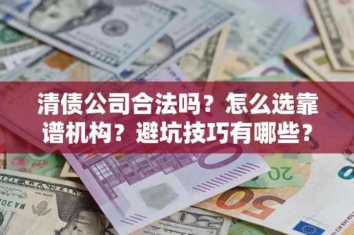 武汉清债公司合法吗？怎么选靠谱机构？避坑技巧有哪些？