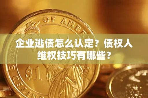 武汉企业逃债怎么认定？债权人维权技巧有哪些？